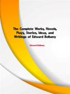 Ebook The Complete Works, Novels, Plays, Stories, Ideas, and Writings of Edward Bellamy di Bellamy Edward edito da ICTS