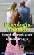 Ebook Psicologia Animale: Scopri Che Ruolo Gioca Nella Nostra Vita di Juan Moises de la Serna edito da Babelcube Inc.