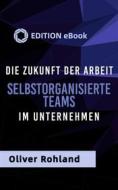 Ebook Die Zukunft der Arbeit -Selbstorganisierte Teams im Unternehmen. di Oliver Rohland edito da Books on Demand