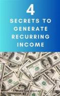 Ebook 4 Secrets To Generate Recurring Income di Pílula Digital edito da Babelcube Inc.