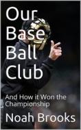 Ebook Our Base Ball Club / And How it Won the Championship di Noah Brooks edito da iOnlineShopping.com