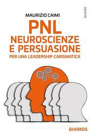 Ebook PNL, neuroscienze e persuasione per una leadership carismatica di Maurizio Caimi edito da Diarkos