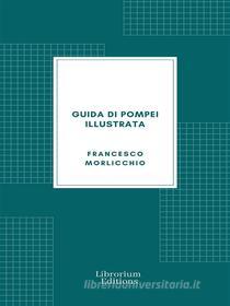Ebook Guida di Pompei illustrata di Francesco Morlicchio edito da Librorium Editions