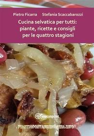 Ebook Cucina selvatica per tutti: piante, ricette e consigli per le quattro stagioni di Pietro Ficarra, Stefania Scaccabarozzi edito da Youcanprint