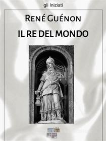 Ebook Il re del mondo di René Guénon edito da KKIEN Publ. Int.