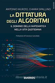 Ebook La dittatura degli algoritmi. Il dominio della matematica nella vita quotidiana di Antonio Murzio, Chiara Spallino edito da Diarkos