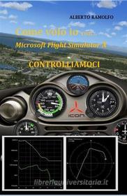 Ebook Come Volo Io con MS-FSX - Controlliamoci di alberto ramolfo edito da Alberto Ramolfo