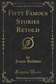 Ebook Fifty Famous Stories Retold di James Baldwin edito da Forgotten Books