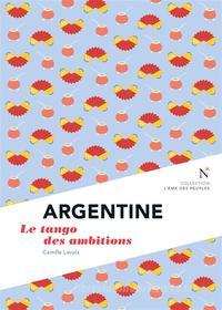 Ebook Argentine : Le tango des ambitions di Camille Lavoix edito da Nevicata
