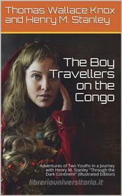 Ebook The Boy Travellers on the Congo / Adventures of Two Youths in a Journey with Henry M. Stanley / "Through the Dark Continent" di Thomas Wallace Knox edito da iOnlineShopping.com