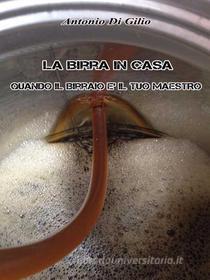 Ebook La birra in casa:quando il birraio è il tuo maestro di Antonio Di Gilio edito da Youcanprint