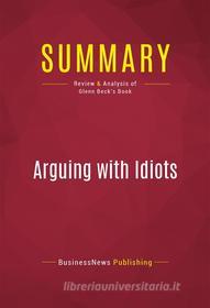 Ebook Summary: Arguing with Idiots di BusinessNews Publishing edito da Political Book Summaries