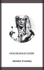 Ebook Household Gods di Aleister Crowley edito da Blackmore Dennett