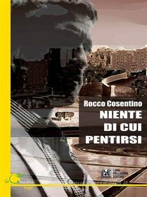 Ebook Niente di cui Pentirsi di Rocco Cosentino edito da Luigi Pellegrini Editore