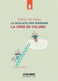 Ebook La Scala(ta) per superare la crisi(di valori) di Fulvio De Falco edito da Lettere Animate Editore