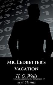 Ebook Mr. Ledbetter's Vacation di H. G. Wells edito da Styx Classics