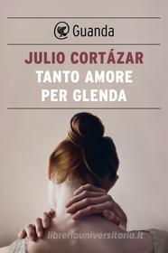 Ebook Tanto amore per Glenda di Julio Cortazar edito da Guanda