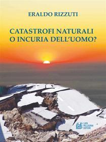 Ebook Catastrofi Naturali o Incuria dell'Uomo? di Eraldo Rizzuti edito da Luigi Pellegrini Editore