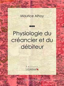 Ebook Physiologie du créancier et du débiteur di Ligaran, Maurice Alhoy edito da Ligaran
