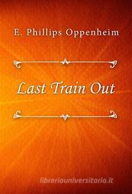 Ebook Last Train Out di E. Phillips Oppenheim edito da Classica Libris