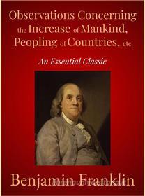 Ebook Observations Concerning the Increase of Mankind, Peopling of Countries, etc di Benjamin Franklin edito da Andura Publishing