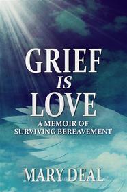 Ebook Grief is Love di Mary Deal edito da Next Chapter