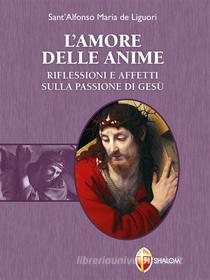 Ebook L'amore delle anime. Riflessioni e affetti sulla Passione di Gesù di Sant'Alfonso Maria de Liguori edito da Editrice Shalom