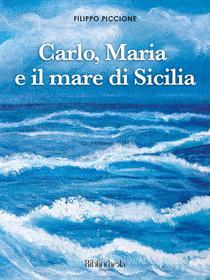Ebook Carlo, Maria e il mare di Sicilia di Filippo Piccione edito da Bibliotheka Edizioni