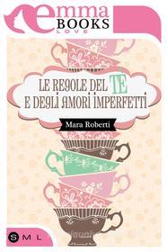 Ebook Le regole del tè e degli amori imperfetti di Mara Roberti edito da Emma Books