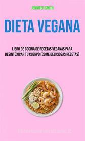 Ebook Dieta Vegana: Libro De Cocina De Recetas Veganas Para Desintoxicar Tu Cuerpo (Come Deliciosas Recetas) di Jennifer Smith edito da Jennifer Smith