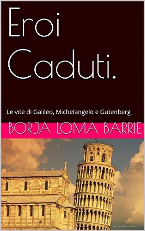 Ebook Eroi Caduti. Le Vite Di Galileo, Michelangelo E Gutenberg di Borja Loma Barrie edito da Babelcube Inc.
