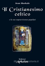 Ebook Il Cristianesimo celtico di Jean Markale edito da Edizioni Arkeios