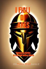 Ebook I FIGLI DI ARES di Nicoli Franco edito da ilmiolibro self publishing