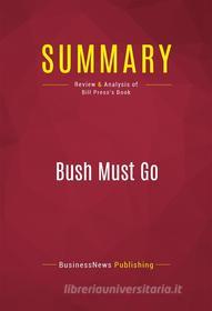 Ebook Summary: Bush Must Go di BusinessNews Publishing edito da Political Book Summaries