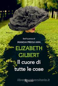 Ebook Il cuore di tutte le cose di Elizabeth Gilbert edito da Rizzoli