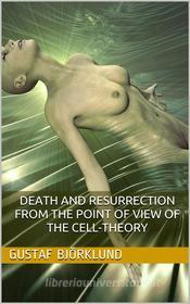 Ebook Death and resurrection from the point of view of the cell-theory di Gustaf Björklund edito da iOnlineShopping.com