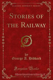 Ebook Stories of the Railway di George A. Hibbard edito da Forgotten Books