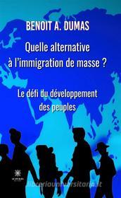 Ebook Quelle alternative à l’immigration de masse ? di Benoit A. Dumas edito da Le Lys Bleu Éditions