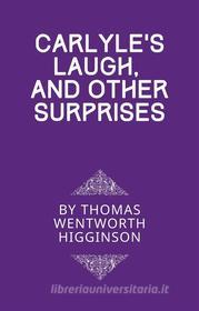 Ebook Carlyle’s Laugh, And Other Surprises di Thomas Wentworth Higginson edito da Full Well Ventures
