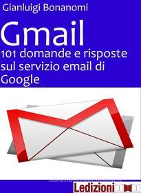 Ebook Gmail. 101 domande e risposte sul servizio email di Google di Bonanomi Gianluigi edito da Ledizioni