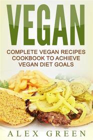 Ebook Vegan: Complete Vegan Recipes Cookbook To Achieve Vegan Diet Goals di Alex Green edito da Emma Wilson