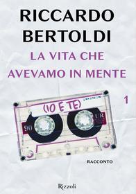 Ebook La vita che avevamo in mente (io e te) di Bertoldi Riccardo edito da Rizzoli