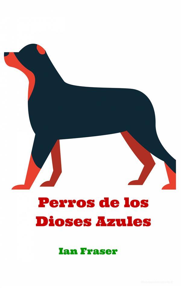 Ebook Perros De Los Dioses Azules di Ian Fraser edito da Babelcube Inc.