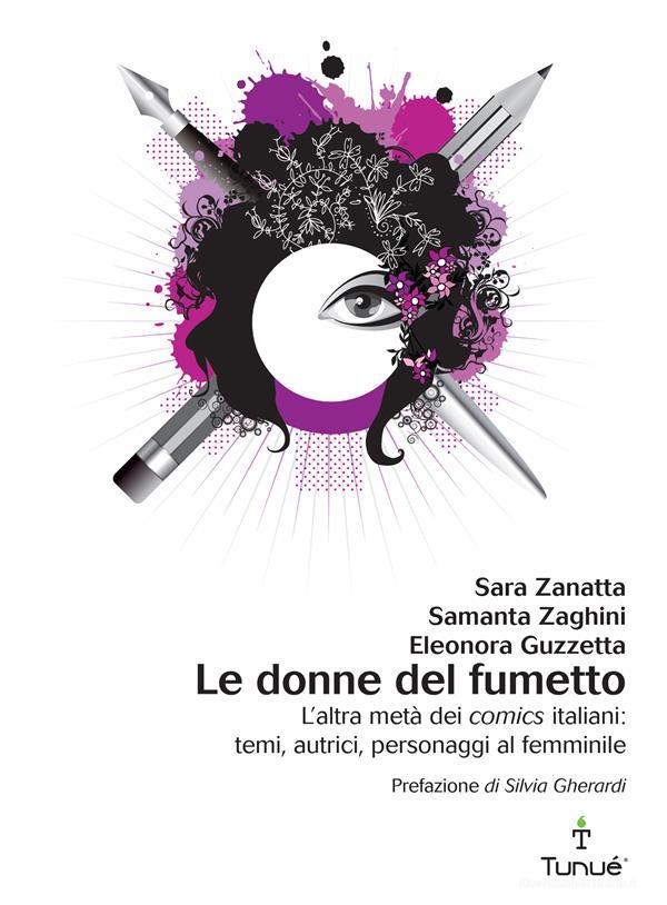 Ebook Le donne del fumetto. L'altra metà dei comics italiani: temi, autrici, personaggi al femminile di Zanatta Sara, Zaghini Samanta, Guzzetta Eleonora edito da Tunué