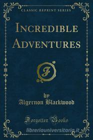 Ebook Incredible Adventures di Algernon Blackwood edito da Forgotten Books