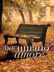 Ebook Dell'umano amore di Angela Caso edito da Compagnia editoriale Aliberti