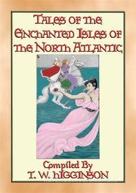 Ebook TALES OF THE ENCHANTED ISLANDS OF THE NORTH ATLANTIC - 20 Tales of Enchanted Islands di Anon E. Mouse, Compiled and Retold by T W Higginson edito da Abela Publishing