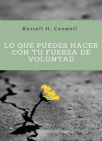 Ebook Lo que puedes hacer con tu fuerza de voluntad (traducido) di Russell H. Conwell edito da Anna Ruggieri