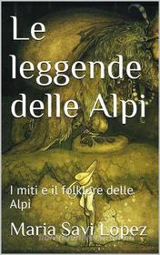 Ebook Le leggende delle Alpi di Maria Savi Lopez edito da PubMe
