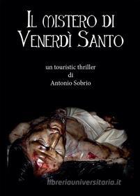 Ebook Il mistero di Venerdì Santo di Antonio Sobrio edito da Youcanprint Self-Publishing
